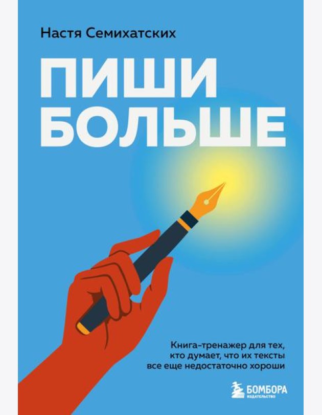 Пиши больше. Книга-тренажер для тех, кто думает, что их тексты все еще недостаточно хороши