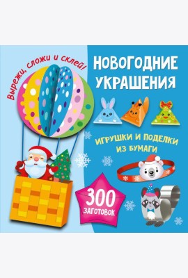 Новогодние украшения, игрушки и поделки из бумаги. 300 заготовок. Вырежи, сложи и склей