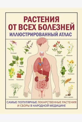 РАСТЕНИЯ ОТ ВСЕХ БОЛЕЗНЕЙ. Иллюстрированный атлас