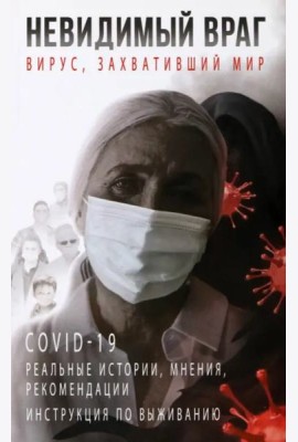 Невидимый враг. Вирус, захвативший мир COVID-19. Реальные истории, мнения, рекомендации, инструкция