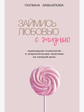 Займись любовью с жизнью. Прикладная психология и энергетические практики на каждый день