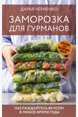 Заморозка для гурманов. Наслаждайтесь вкусом в любое время года - Ой морозь. Авторская система заморозки