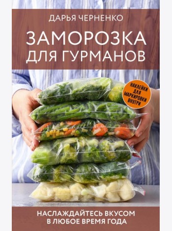 Заморозка для гурманов. Наслаждайтесь вкусом в любое время года - Ой морозь. Авторская система заморозки