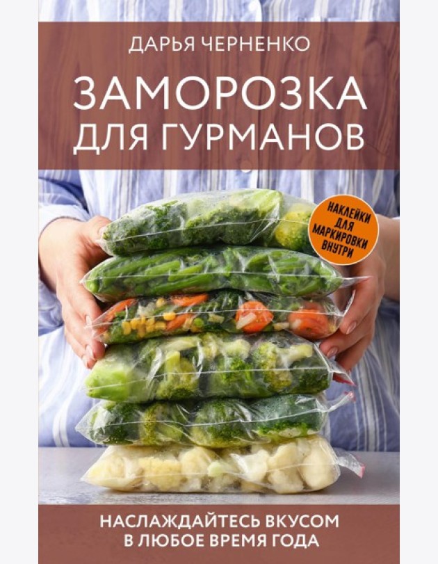 Заморозка для гурманов. Наслаждайтесь вкусом в любое время года - Ой морозь. Авторская система заморозки
