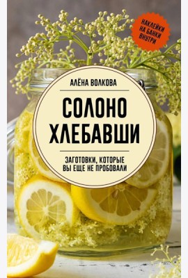 Солоно хлебавши. Заготовки, которые вы еще не пробовали - Заготовки без правил. От дикоросов до 