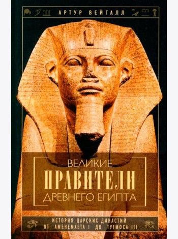 Великие правители Древнего Египта. История царских династий от Аменемхета I до Тутмоса III