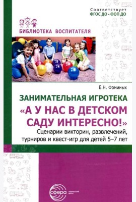 Занимательная игротека «А у нас в детском саду интересно!» Сценарии конкурсов, викторин, развлечений, турниров и квест-игр для детей 5-7 лет
