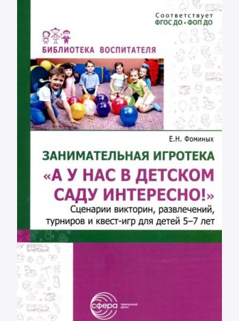 Занимательная игротека «А у нас в детском саду интересно!» Сценарии конкурсов, викторин, развлечений, турниров и квест-игр для детей 5-7 лет