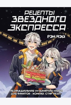 Рецепты Звездного Экспресса. Неофициальная кулинарная книга для фанатов Хонкай: Стар Рейл