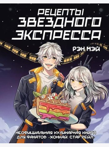 Рецепты Звездного Экспресса. Неофициальная кулинарная книга для фанатов Хонкай: Стар Рейл