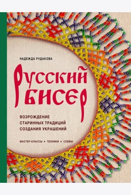 Русский бисер. Возрождение старинных традиций создания украшений. Техники, схемы, мастер-классы