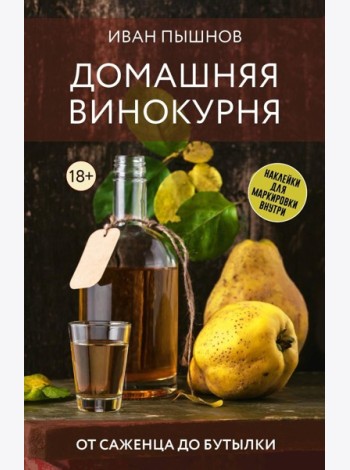 Домашняя винокурня. От саженца до бутылки - Вино, самогон, настойки. Коллекция лучших рецептов