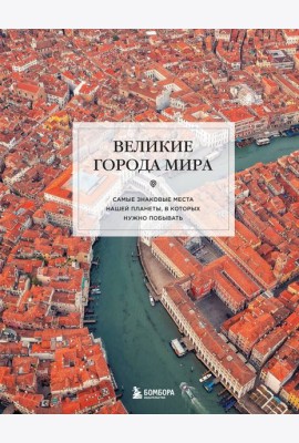 Великие города мира. Самые знаковые места нашей планеты, в которых нужно побывать