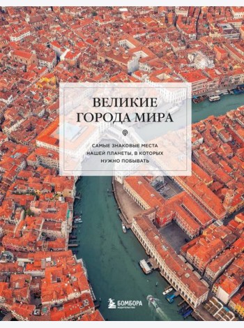 Великие города мира. Самые знаковые места нашей планеты, в которых нужно побывать