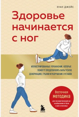 Здоровье начинается с ног. Иллюстрированные упражнения, которые помогут предотвратить вальгусную деформацию, грыжи и разрушение суставов
