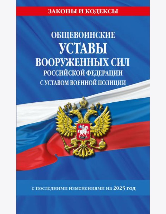 Общевоинские уставы Вооруженных Сил Российской Федерации с Уставом военной полиции с посл. изм. на 2025 г.