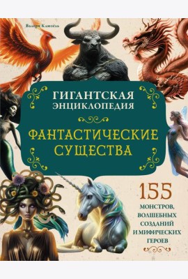 Фантастические существа. Гигантская энциклопедия