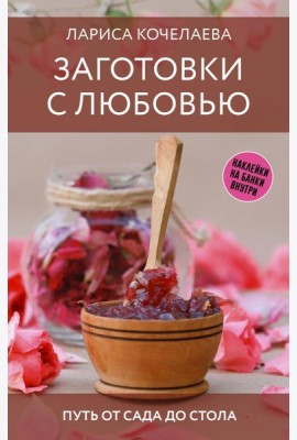 Заготовки с любовью. Путь от сада до стола - Марш по банкам. Авторские рецепты заготовок