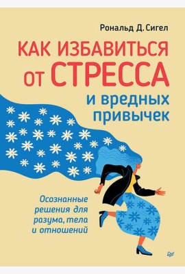 Как избавиться от стресса и вредных привычек. Осознанные решения для разума, тела и отношений