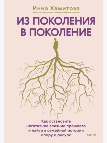 Из поколения в поколение. Как остановить негативное влияние прошлого и найти в семейной истории опору и ресурс