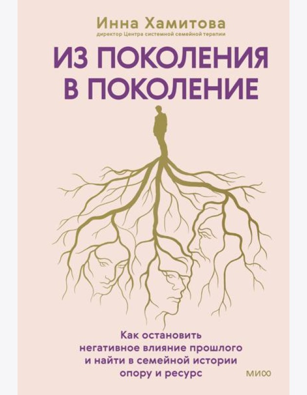 Из поколения в поколение. Как остановить негативное влияние прошлого и найти в семейной истории опору и ресурс