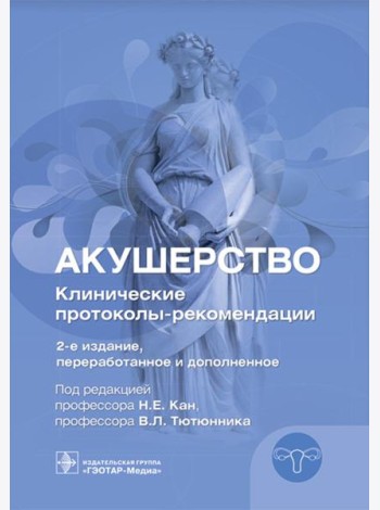 Акушерство. Клинические протоколы-рекомендации. 2-е изд., перераб. и доп