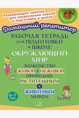 Рабочая тетрадь для подготовки к школе. Окружающий мир: Знакомство с живой и неживой природой, растительным и животным миром