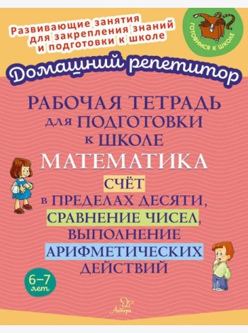 Рабочая тетрадь для подготовки к школе. Математика: Счет в пределах десяти, сравнение чисел, выполнение арифметических действий