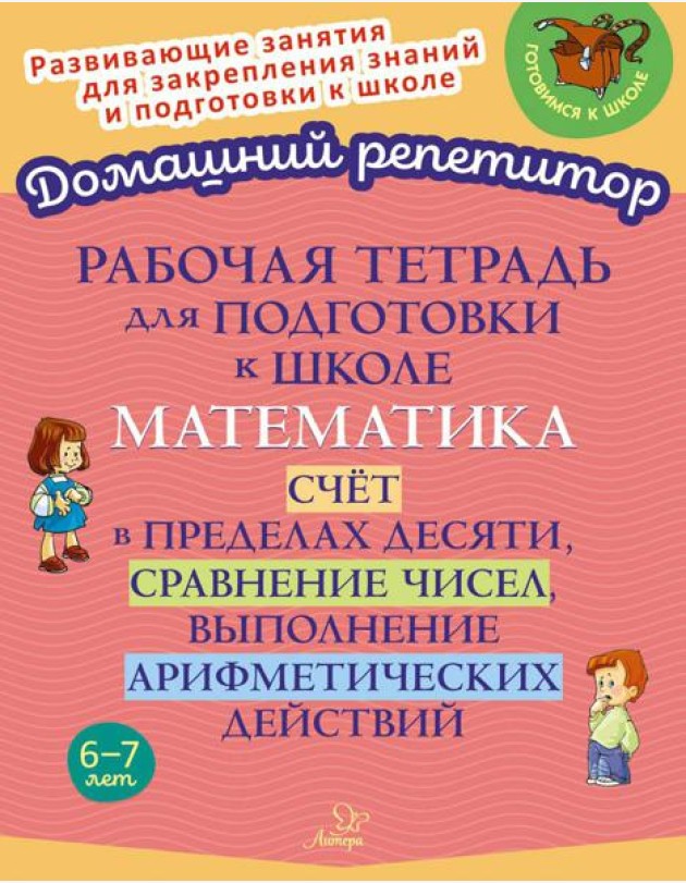 Рабочая тетрадь для подготовки к школе. Математика: Счет в пределах десяти, сравнение чисел, выполнение арифметических действий