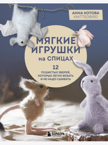Мягкие игрушки на спицах. 12 пушистых зверей, которых легко вязать и не надо сшивать