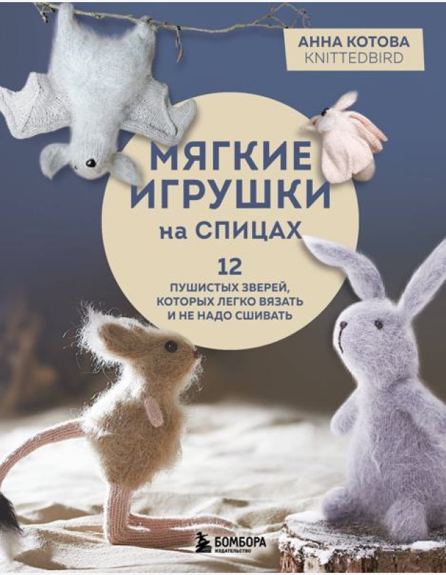 Мягкие игрушки на спицах. 12 пушистых зверей, которых легко вязать и не надо сшивать