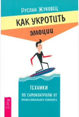 Как укротить эмоции. Техники по самоконтролю от профессионального психолога (6280)