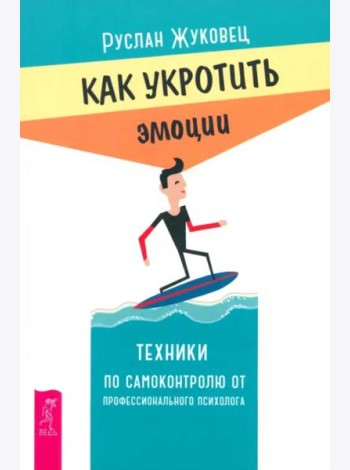 Как укротить эмоции. Техники по самоконтролю от профессионального психолога (6280)