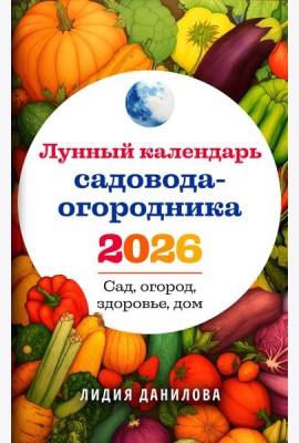 Лунный календарь садовода-огородника 2026. Сад, огород, здоровье, дом