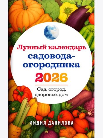 Лунный календарь садовода-огородника 2026. Сад, огород, здоровье, дом