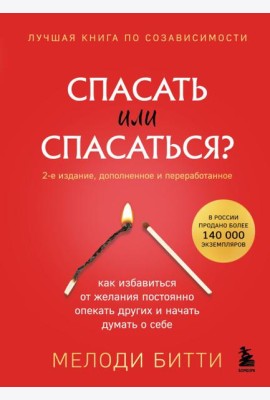 Спасать или спасаться? 2-е издание, дополненное и переработанное. Как избавитьcя от желания постоянно опекать других и начать думать о себе