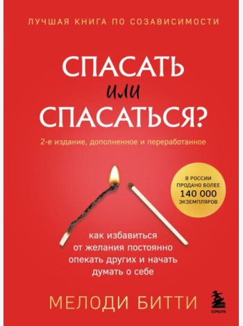 Спасать или спасаться? 2-е издание, дополненное и переработанное. Как избавитьcя от желания постоянно опекать других и начать думать о себе