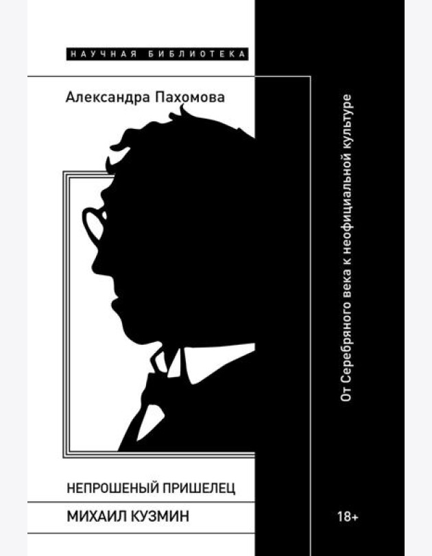Непрошеный пришелец: Михаил Кузмин. От Серебряного века к неофициальной культуре