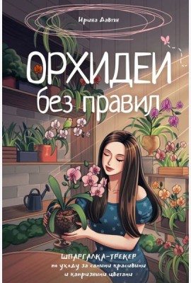 Орхидеи без правил. Шпаргалка-трекер по уходу за самыми красивыми и капризными цветами