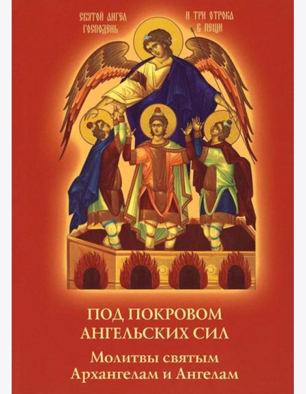Под покровом ангельских Сил. Молитвы святым Архангелам и Ангелам