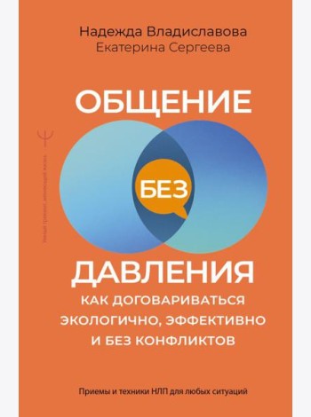 Общение без давления: как договариваться экологично, эффективно и без конфликтов. Приемы и техники НЛП для любых ситуаций