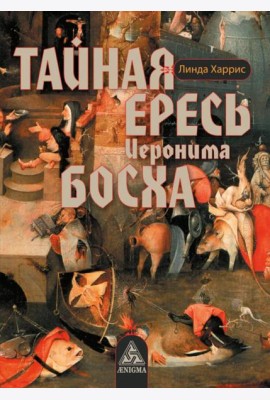 Тайная ересь Иеронима Босха. 2-е изд, испр