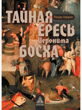 Тайная ересь Иеронима Босха. 2-е изд, испр