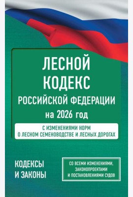 Лесной кодекс РФ на 2026 год. Со всеми изменениями, законопроектами и постановлениями судов