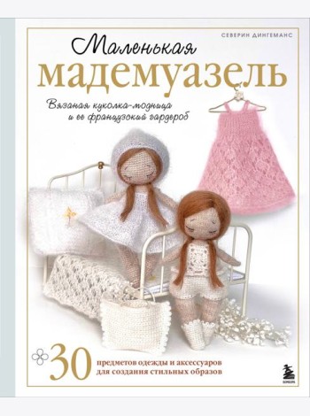 Маленькая мадемуазель. Вязаная куколка-модница и ее французский гардероб