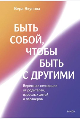 Быть собой, чтобы быть с другими: бережная сепарация от родителей, взрослых детей и партнеров