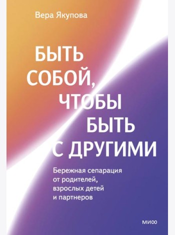 Быть собой, чтобы быть с другими: бережная сепарация от родителей, взрослых детей и партнеров