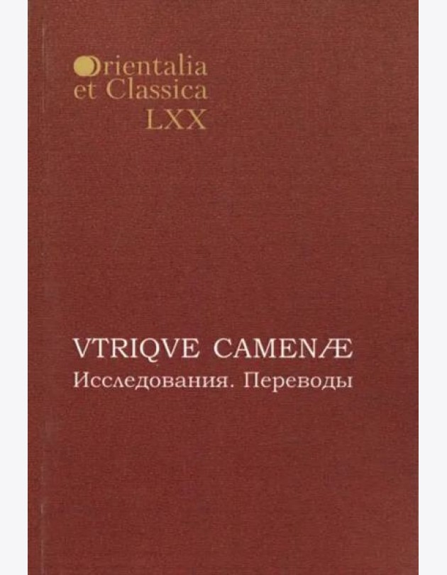 Orientalia et classiсa LХХ. Труды Института восточных культур и античности. VTRIQVE CAMENAE: Исследования. Переводы: Материалы 1-й и 2-й межвузовских студенческих конференций по классической филологии