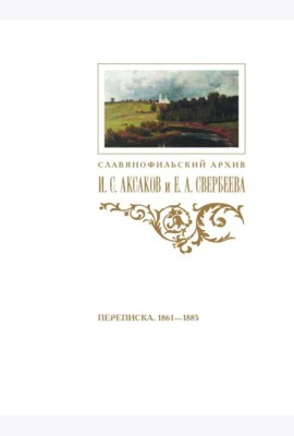 Переписка И. С. Аксакова и Е. А. Свербеевой (1861–1885). Славянофильский архив. Кн. 5