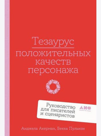 Тезаурус положительных качеств персонажа: Руководство для писателей и сценаристов